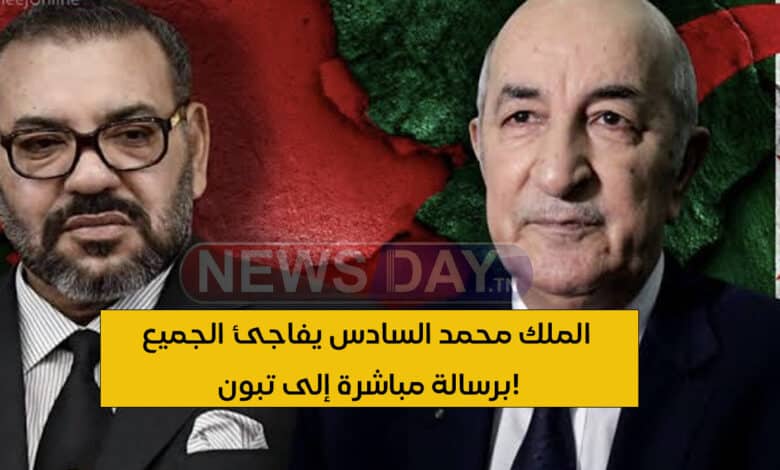 الملك محمد السادس يفاجئ الجميع برسالة مباشرة إلى تبون! الملك محمد السادس يفاجئ الجميع برسالة مباشرة إلى تبون!